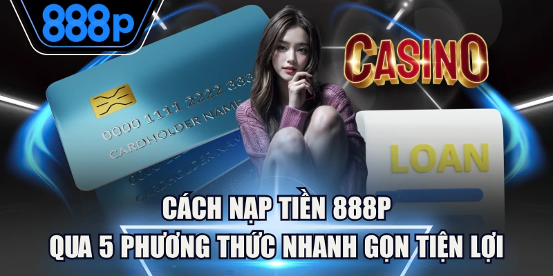 Cách Nạp Tiền 888P Qua 5 Phương Thức Nhanh Gọn Tiện Lợi 3 Cách Nạp Tiền 888P Qua 5 Phương Thức Nhanh Gọn Tiện Lợi
