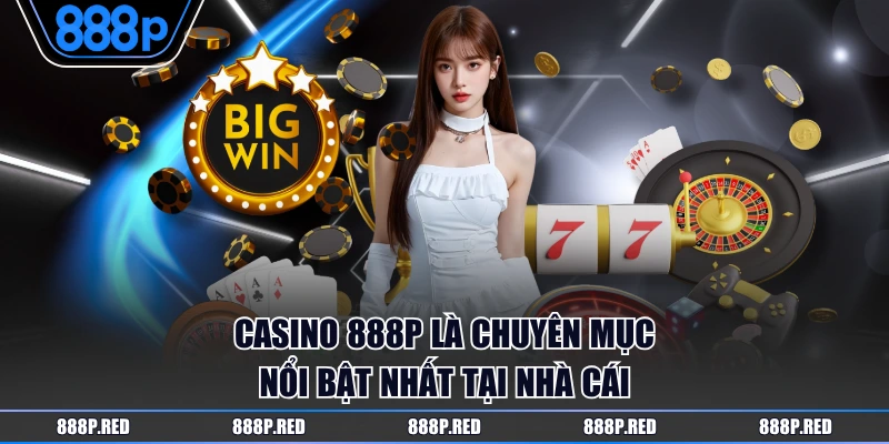 Casino 888P là chuyên mục nổi bật nhất tại nhà cái