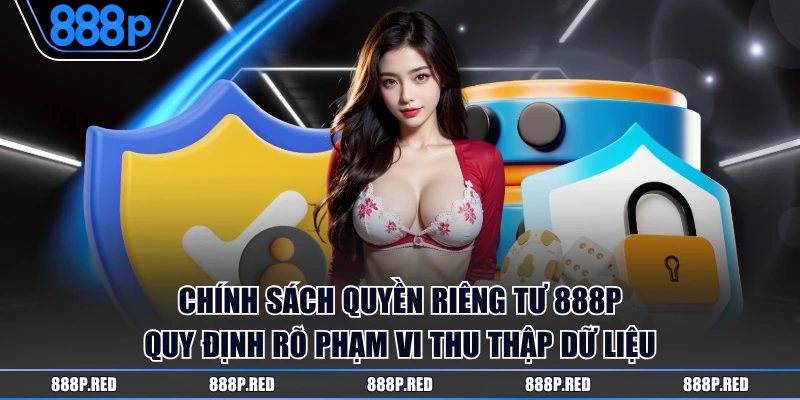 Chính sách quyền riêng tư 888P quy định rõ phạm vi thu thập dữ liệu