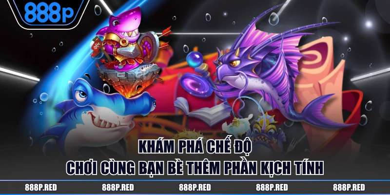 Trải Nghiệm TP Bắn Cá Tại Nền Tảng 888P Uy Tín Thưởng Cao 4 Khám phá chế độ chơi cùng bạn bè thêm phần kịch tính