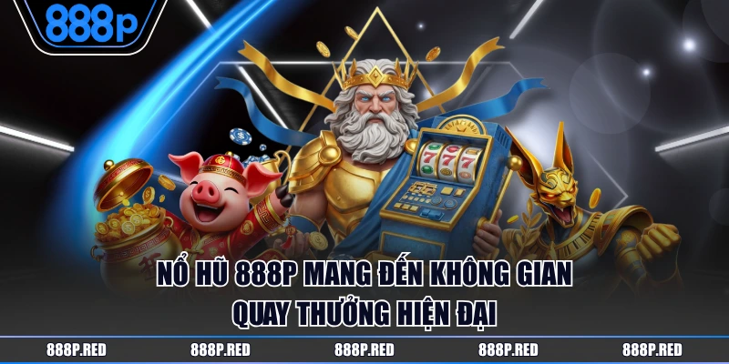 Nổ hũ 888P mang đến không gian quay thưởng hiện đại