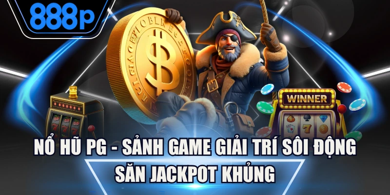 Nổ Hũ PG - Sảnh Game Giải Trí Sôi Động Săn Jackpot Khủng