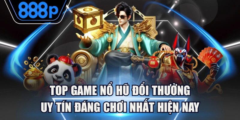 Top Game Nổ Hũ Đổi Thưởng Uy Tín Đáng Chơi Nhất Hiện Nay