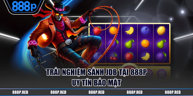 Trải nghiệm sảnh JDB tại 888P uy tín bảo mật