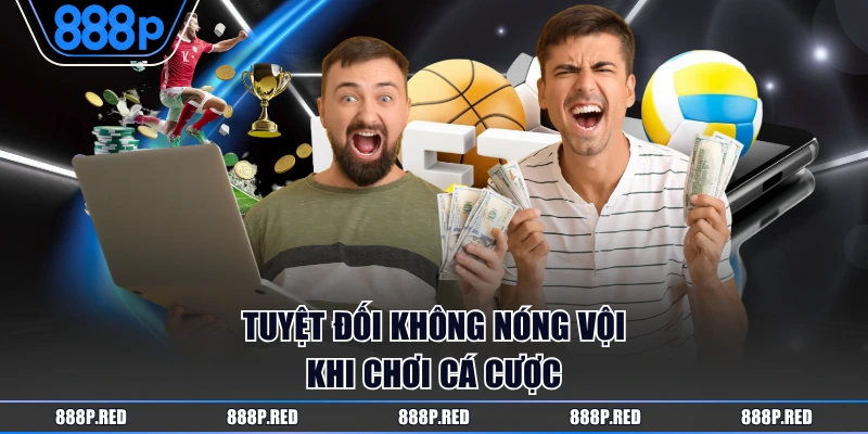 Tuyệt đối không nóng vội khi chơi cá cược